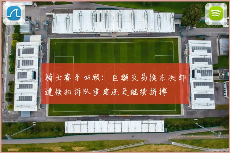 骑士赛季回顾：巨额交易换东决却遭横扫拆队重建还是继续拼搏