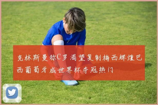 克林斯曼称C罗渴望复制梅西辉煌巴西葡萄牙成世界杯夺冠热门