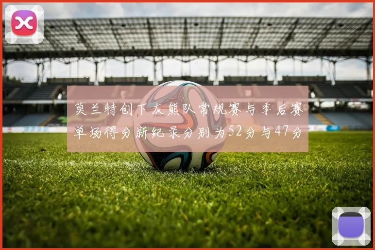 莫兰特创下灰熊队常规赛与季后赛单场得分新纪录分别为52分与47分