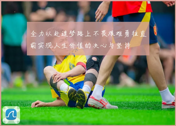 全力以赴追梦路上不畏艰难勇往直前实现人生价值的决心与坚持