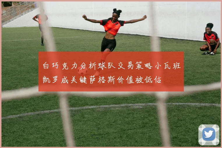 白巧克力分析球队交易策略小瓦班凯罗成关键萨格斯价值被低估