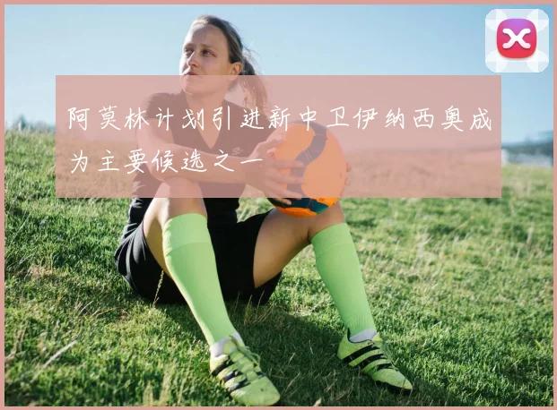 阿莫林计划引进新中卫伊纳西奥成为主要候选之一