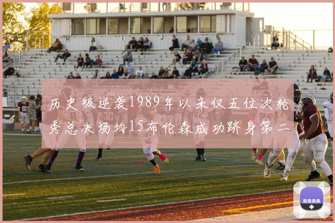 历史级逆袭1989年以来仅五位次轮秀总决场均15布伦森成功跻身第二位