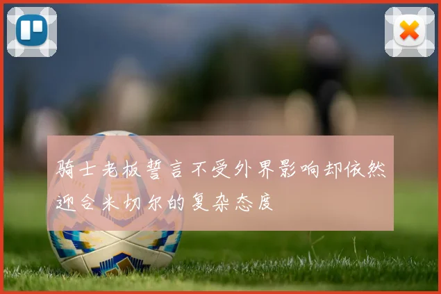 骑士老板誓言不受外界影响却依然迎合米切尔的复杂态度