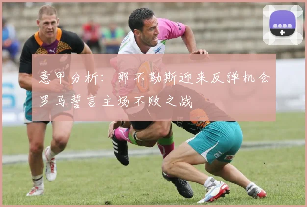 意甲分析：那不勒斯迎来反弹机会罗马誓言主场不败之战