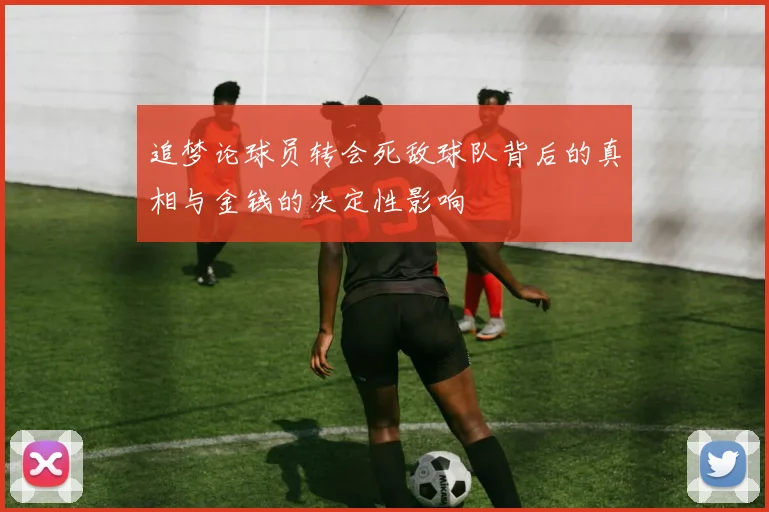 追梦论球员转会死敌球队背后的真相与金钱的决定性影响