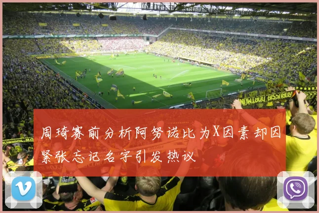 周琦赛前分析阿努诺比为X因素却因紧张忘记名字引发热议