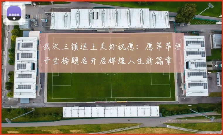 武汉三镇送上美好祝愿：愿莘莘学子金榜题名开启辉煌人生新篇章